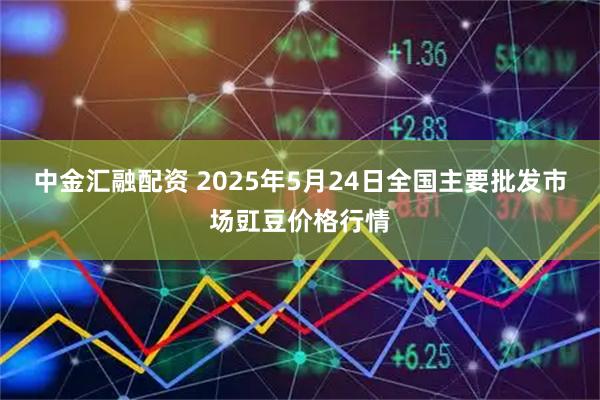 中金汇融配资 2025年5月24日全国主要批发市场豇豆价格行情