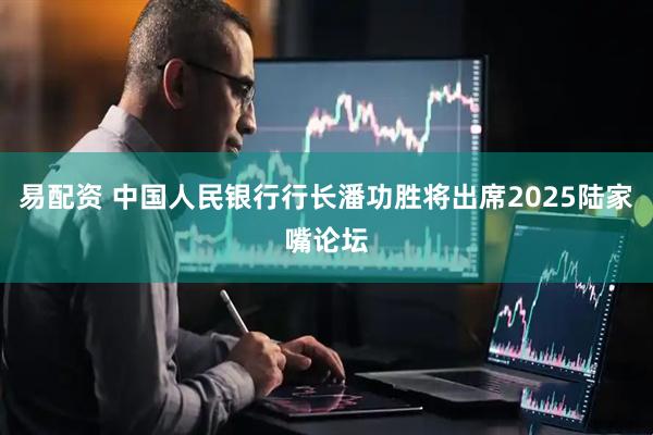 易配资 中国人民银行行长潘功胜将出席2025陆家嘴论坛
