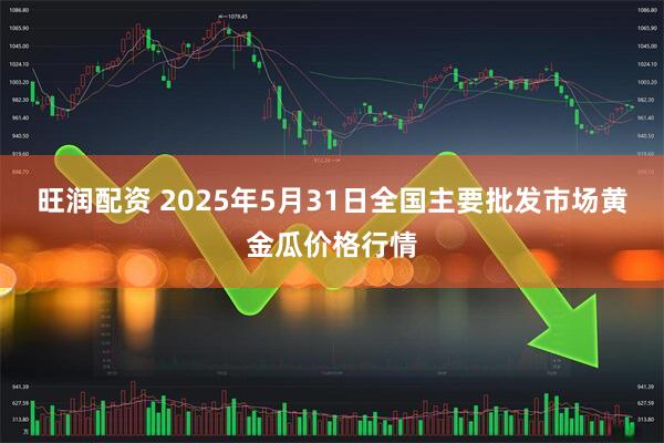旺润配资 2025年5月31日全国主要批发市场黄金瓜价格行情