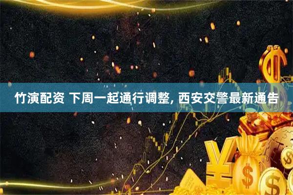 竹演配资 下周一起通行调整, 西安交警最新通告