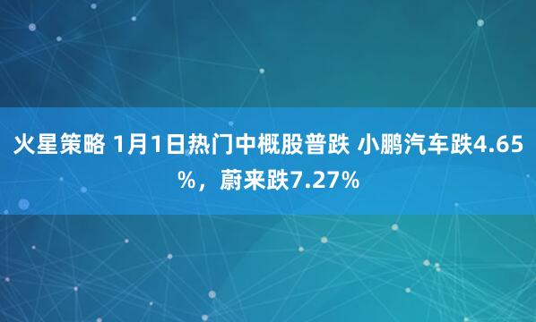 火星策略 1月1日热门中概股普跌 小鹏汽车跌4.65%，蔚来跌7.27%