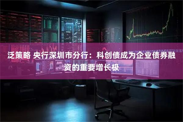 泛策略 央行深圳市分行：科创债成为企业债券融资的重要增长极