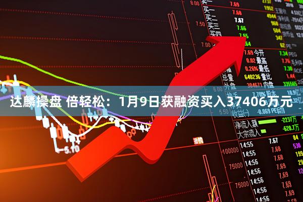 达麟操盘 倍轻松：1月9日获融资买入37406万元