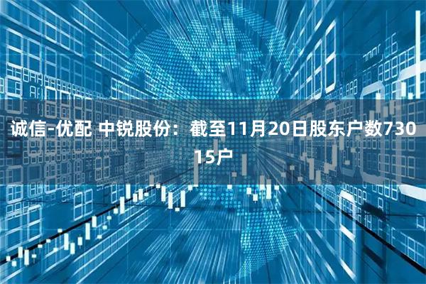诚信-优配 中锐股份：截至11月20日股东户数73015户