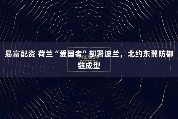 易富配资 荷兰“爱国者”部署波兰，北约东翼防御链成型