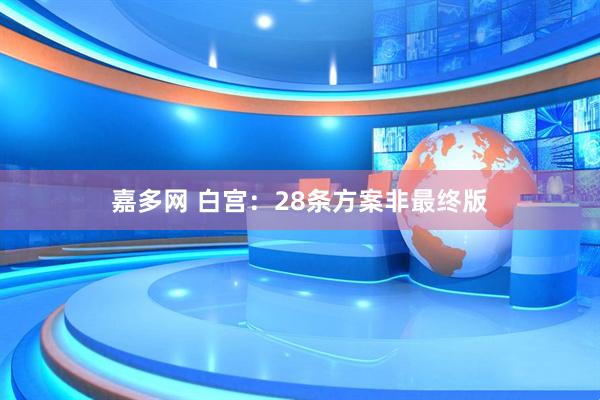 嘉多网 白宫：28条方案非最终版
